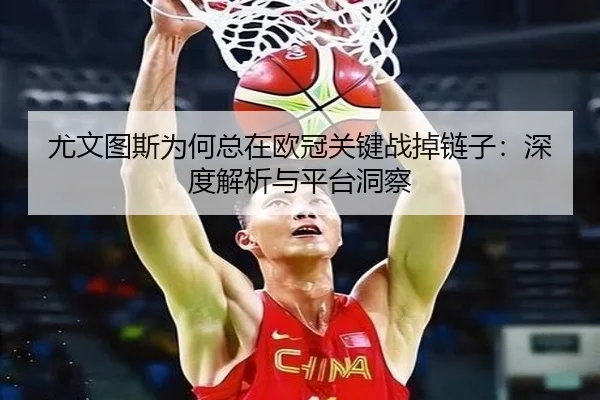 尤文图斯为何总在欧冠关键战掉链子：深度解析与平台洞察（hth）